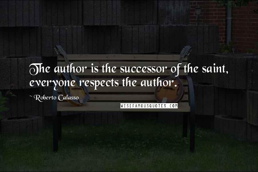 Roberto Calasso Quotes: The author is the successor of the saint, everyone respects the author.