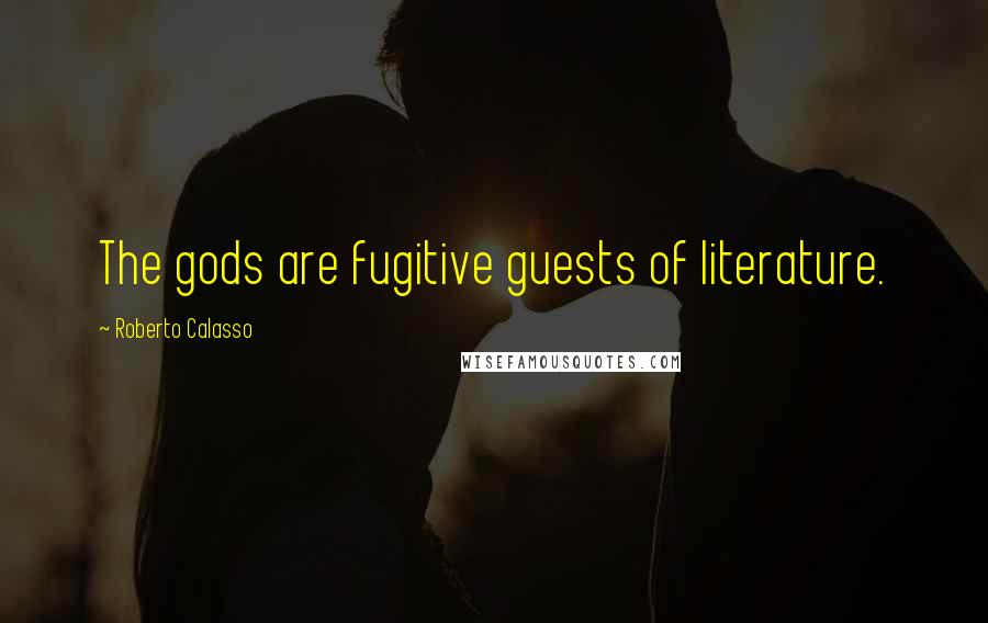 Roberto Calasso Quotes: The gods are fugitive guests of literature.