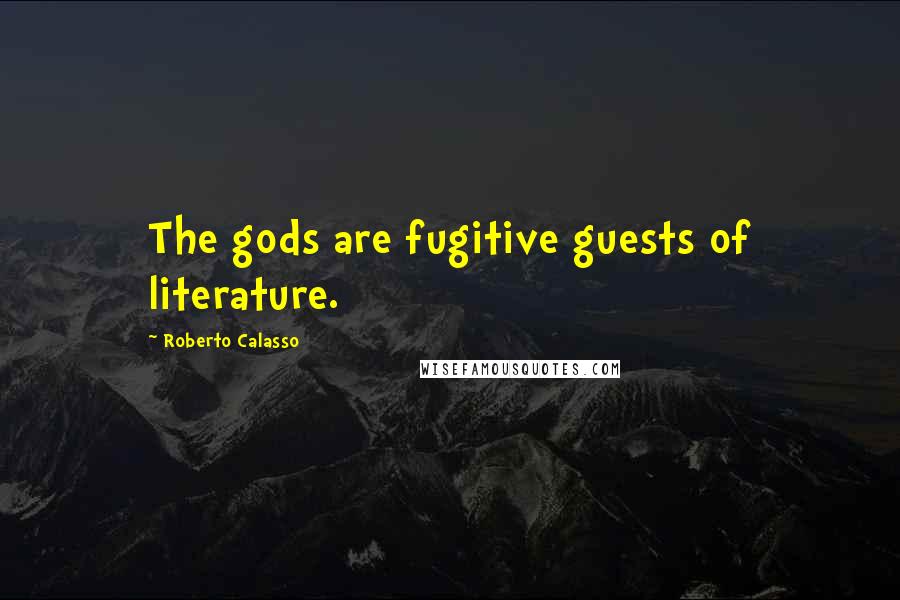 Roberto Calasso Quotes: The gods are fugitive guests of literature.