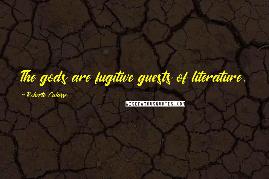 Roberto Calasso Quotes: The gods are fugitive guests of literature.