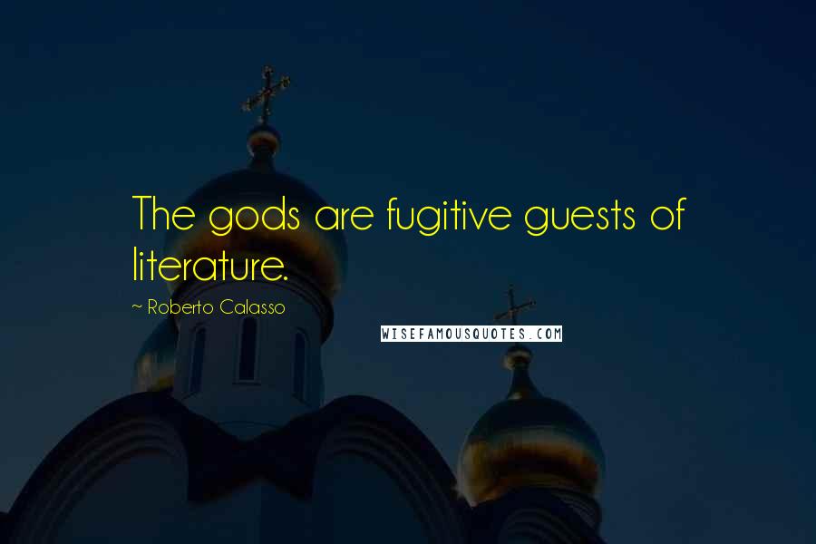 Roberto Calasso Quotes: The gods are fugitive guests of literature.