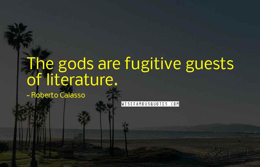 Roberto Calasso Quotes: The gods are fugitive guests of literature.