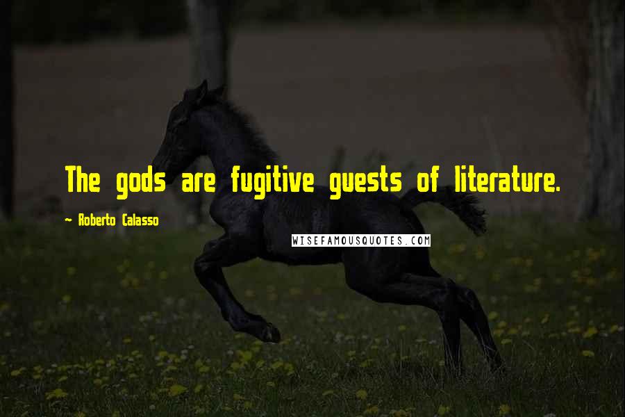 Roberto Calasso Quotes: The gods are fugitive guests of literature.