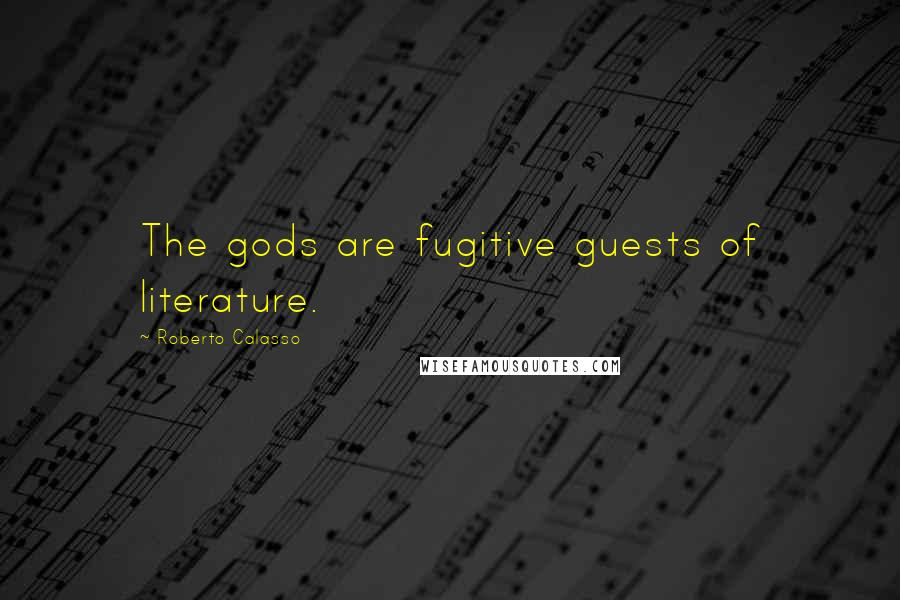 Roberto Calasso Quotes: The gods are fugitive guests of literature.