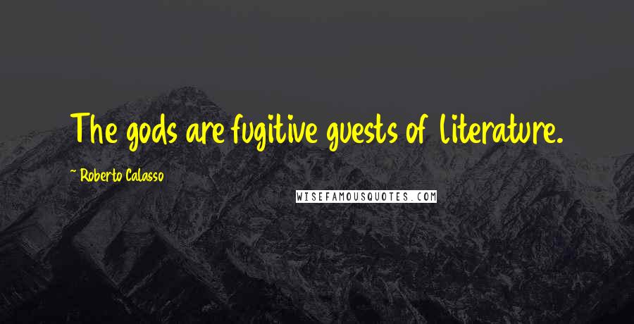 Roberto Calasso Quotes: The gods are fugitive guests of literature.