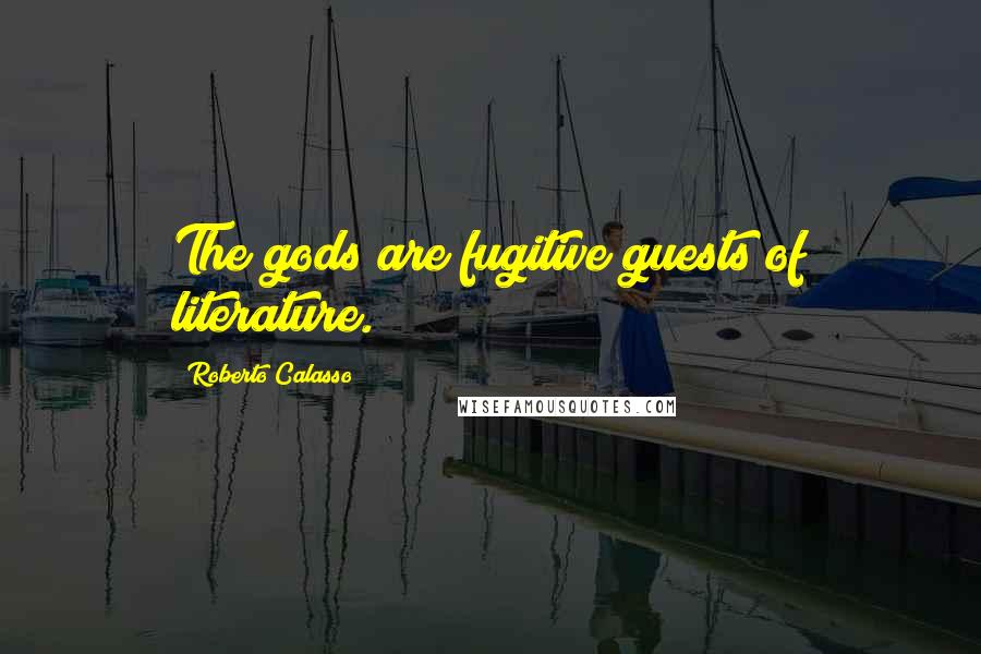 Roberto Calasso Quotes: The gods are fugitive guests of literature.