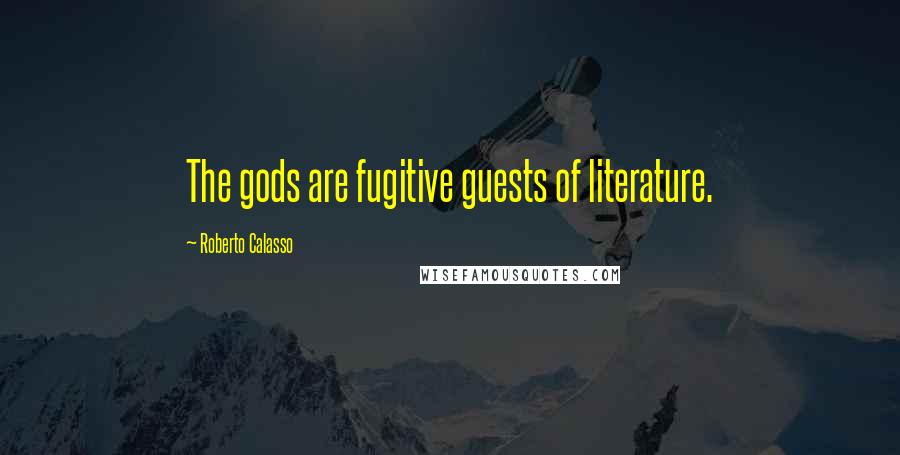 Roberto Calasso Quotes: The gods are fugitive guests of literature.