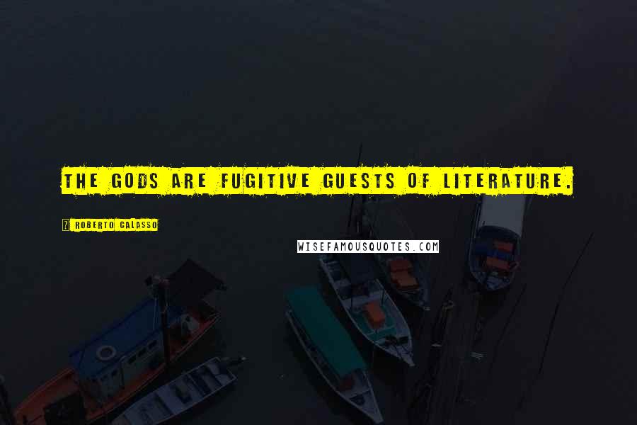 Roberto Calasso Quotes: The gods are fugitive guests of literature.