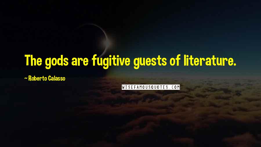 Roberto Calasso Quotes: The gods are fugitive guests of literature.