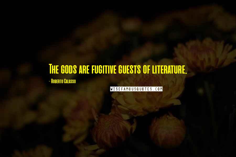 Roberto Calasso Quotes: The gods are fugitive guests of literature.