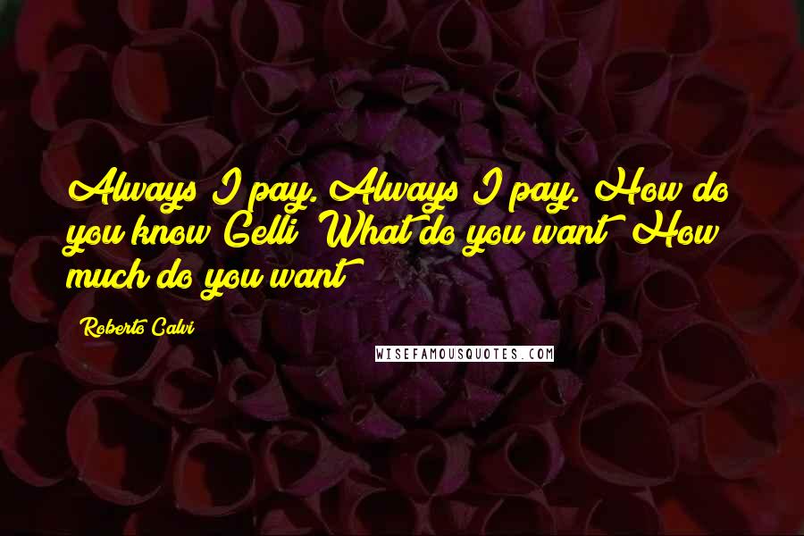 Roberto Calvi Quotes: Always I pay. Always I pay. How do you know Gelli? What do you want? How much do you want?