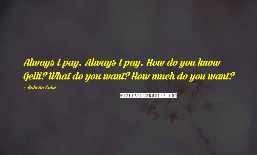 Roberto Calvi Quotes: Always I pay. Always I pay. How do you know Gelli? What do you want? How much do you want?