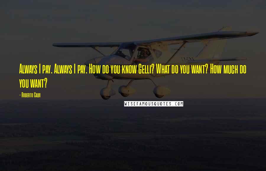 Roberto Calvi Quotes: Always I pay. Always I pay. How do you know Gelli? What do you want? How much do you want?