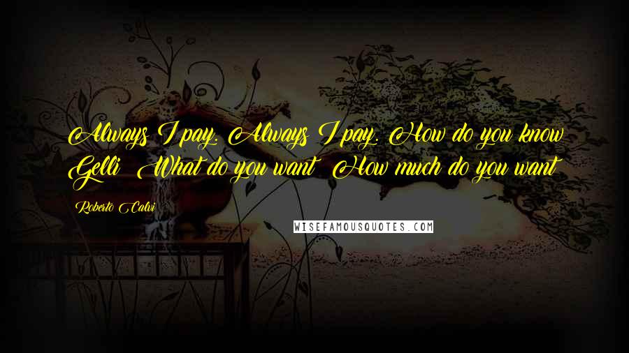 Roberto Calvi Quotes: Always I pay. Always I pay. How do you know Gelli? What do you want? How much do you want?