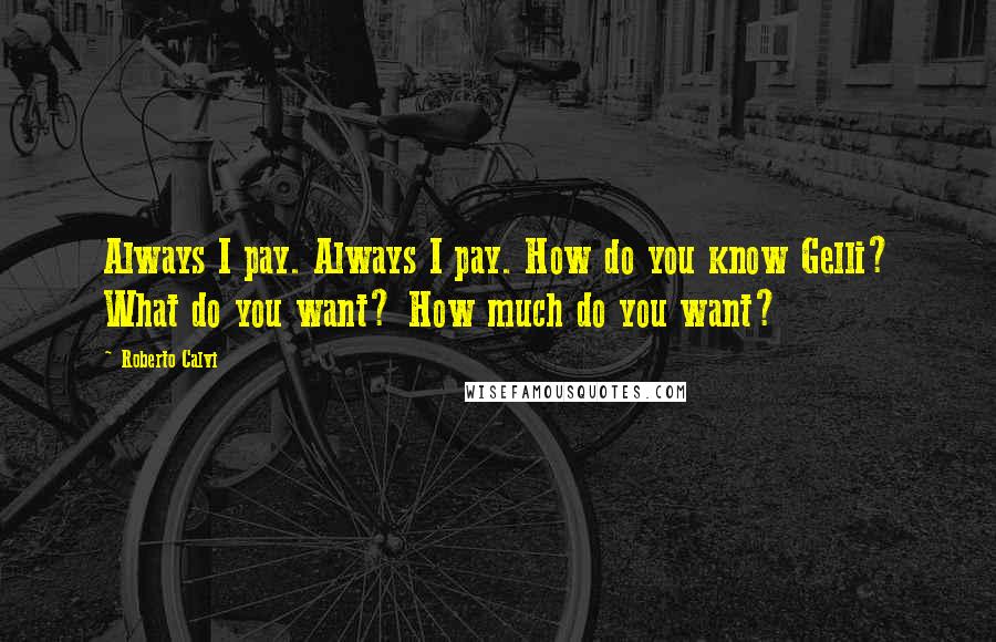 Roberto Calvi Quotes: Always I pay. Always I pay. How do you know Gelli? What do you want? How much do you want?