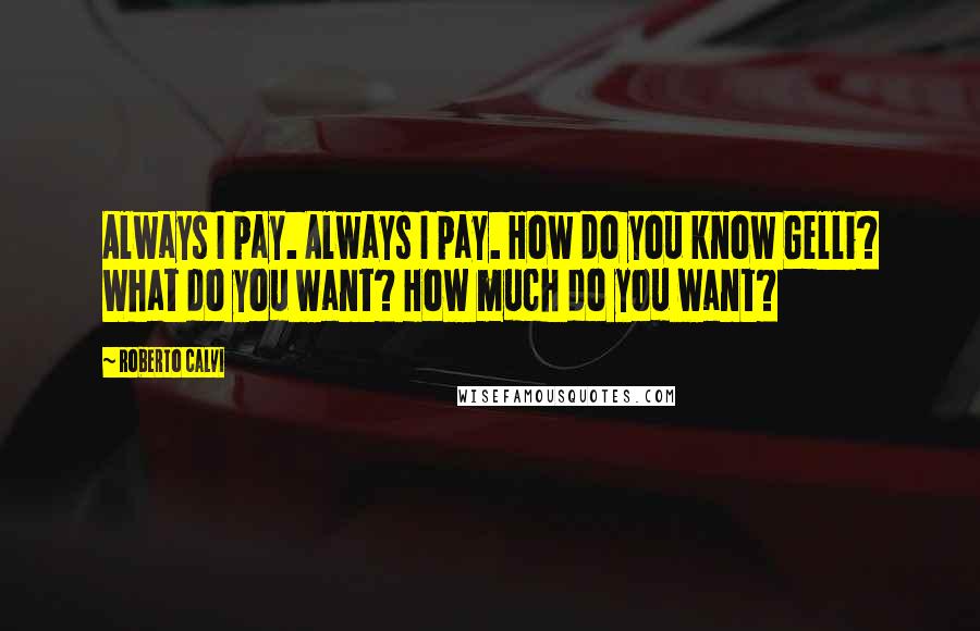 Roberto Calvi Quotes: Always I pay. Always I pay. How do you know Gelli? What do you want? How much do you want?