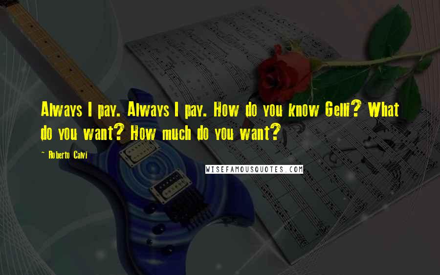 Roberto Calvi Quotes: Always I pay. Always I pay. How do you know Gelli? What do you want? How much do you want?