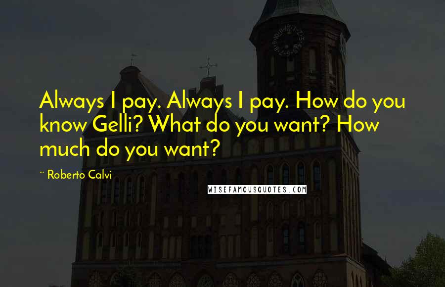 Roberto Calvi Quotes: Always I pay. Always I pay. How do you know Gelli? What do you want? How much do you want?