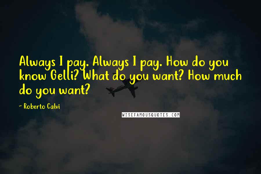 Roberto Calvi Quotes: Always I pay. Always I pay. How do you know Gelli? What do you want? How much do you want?