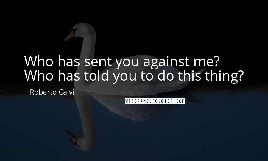 Roberto Calvi Quotes: Who has sent you against me? Who has told you to do this thing?
