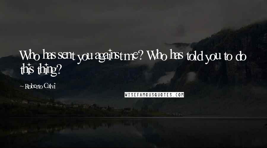 Roberto Calvi Quotes: Who has sent you against me? Who has told you to do this thing?