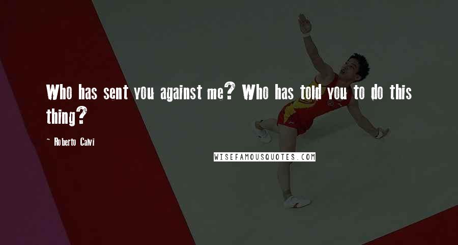 Roberto Calvi Quotes: Who has sent you against me? Who has told you to do this thing?