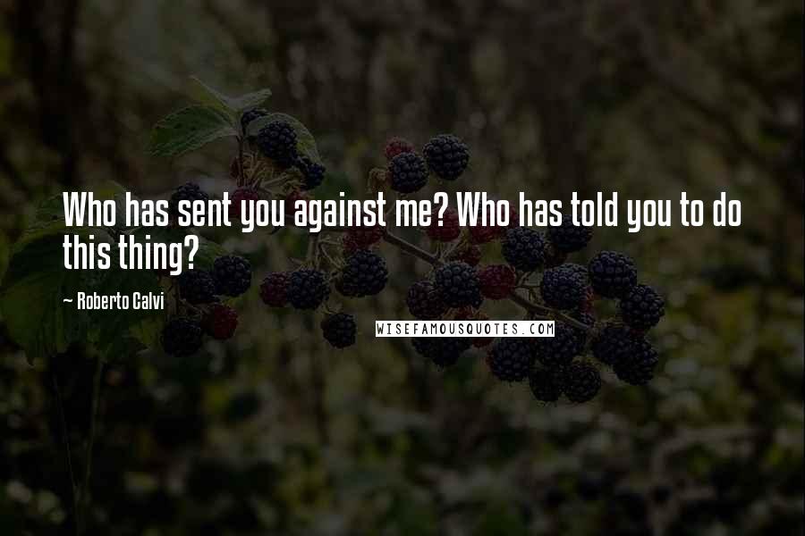 Roberto Calvi Quotes: Who has sent you against me? Who has told you to do this thing?