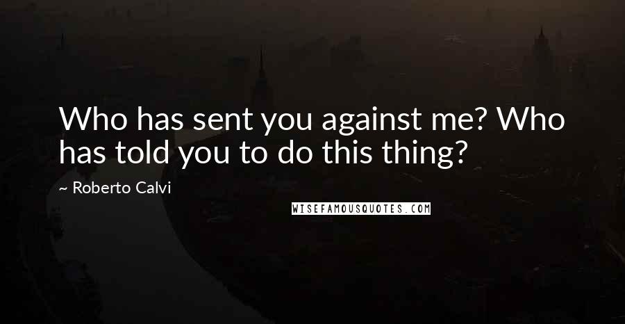 Roberto Calvi Quotes: Who has sent you against me? Who has told you to do this thing?