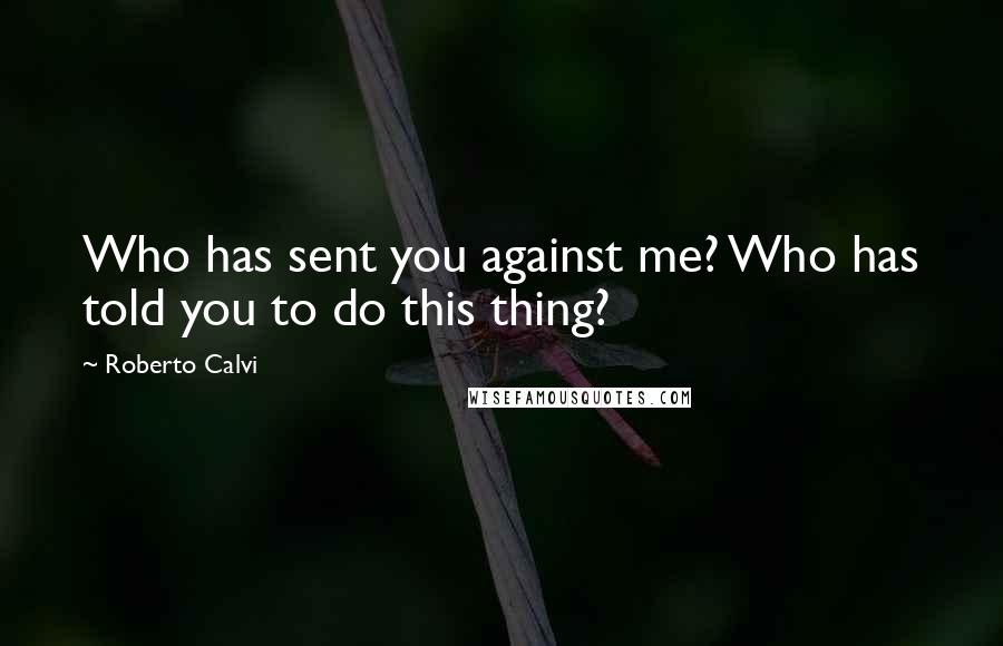 Roberto Calvi Quotes: Who has sent you against me? Who has told you to do this thing?