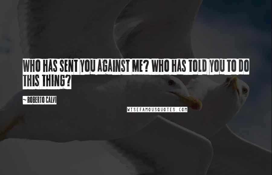 Roberto Calvi Quotes: Who has sent you against me? Who has told you to do this thing?