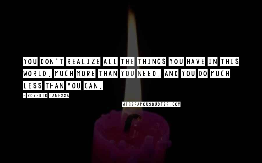 Roberto Canessa Quotes: You don't realize all the things you have in this world, much more than you need, and you do much less than you can.