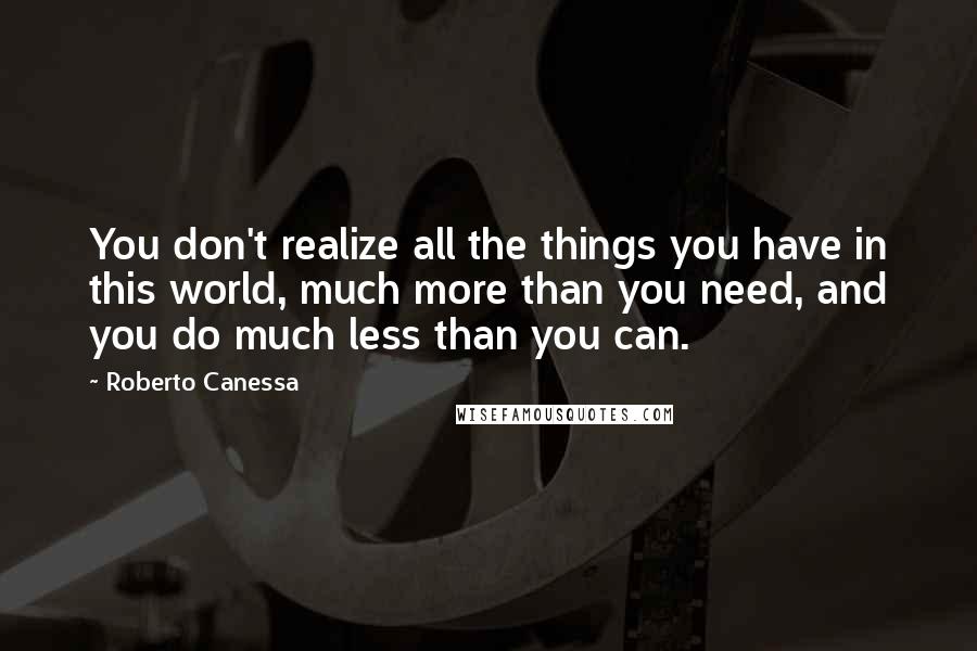 Roberto Canessa Quotes: You don't realize all the things you have in this world, much more than you need, and you do much less than you can.