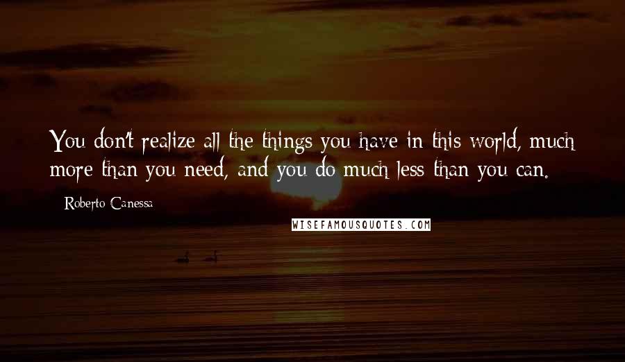 Roberto Canessa Quotes: You don't realize all the things you have in this world, much more than you need, and you do much less than you can.