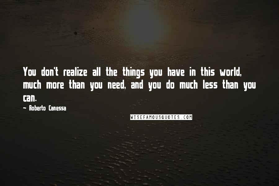 Roberto Canessa Quotes: You don't realize all the things you have in this world, much more than you need, and you do much less than you can.