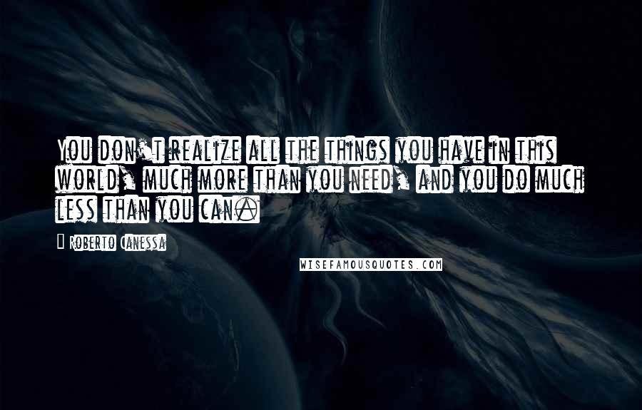 Roberto Canessa Quotes: You don't realize all the things you have in this world, much more than you need, and you do much less than you can.