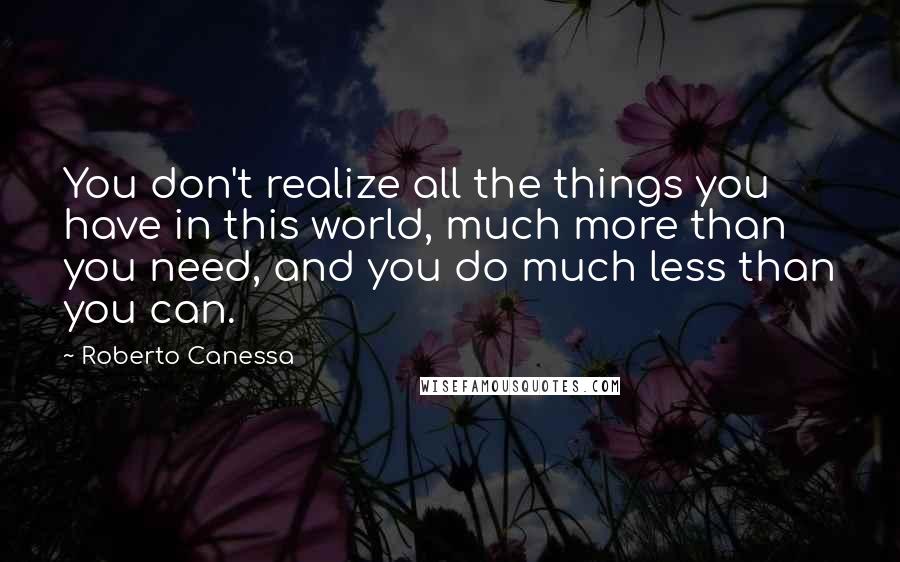 Roberto Canessa Quotes: You don't realize all the things you have in this world, much more than you need, and you do much less than you can.