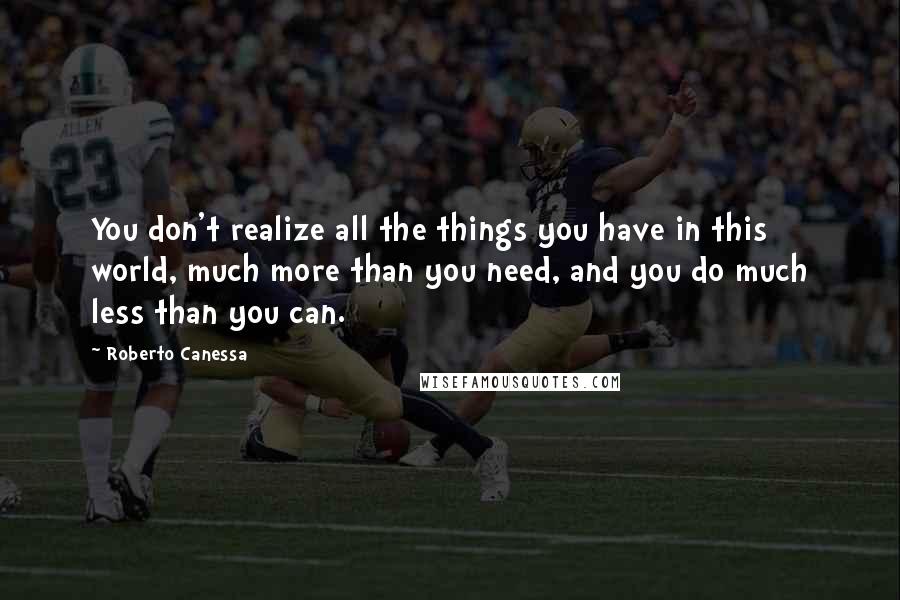 Roberto Canessa Quotes: You don't realize all the things you have in this world, much more than you need, and you do much less than you can.