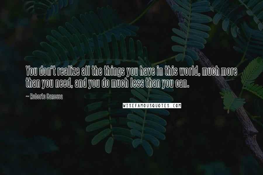 Roberto Canessa Quotes: You don't realize all the things you have in this world, much more than you need, and you do much less than you can.