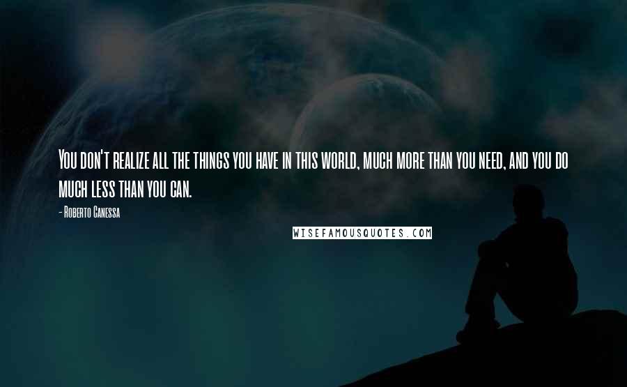 Roberto Canessa Quotes: You don't realize all the things you have in this world, much more than you need, and you do much less than you can.