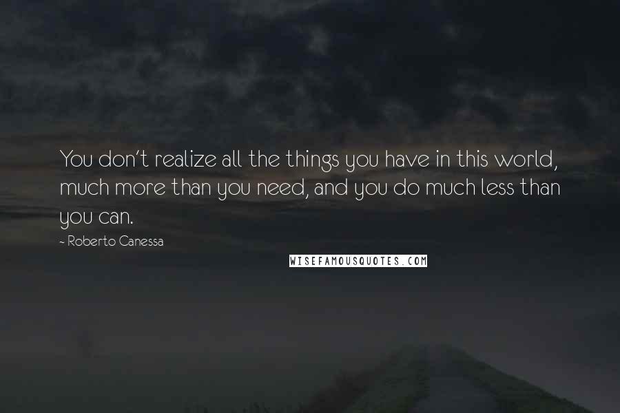 Roberto Canessa Quotes: You don't realize all the things you have in this world, much more than you need, and you do much less than you can.