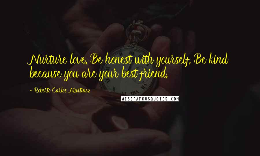 Roberto Carlos Martinez Quotes: Nurture love. Be honest with yourself. Be kind because you are your best friend.