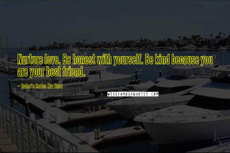 Roberto Carlos Martinez Quotes: Nurture love. Be honest with yourself. Be kind because you are your best friend.