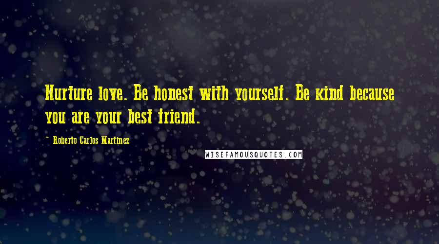 Roberto Carlos Martinez Quotes: Nurture love. Be honest with yourself. Be kind because you are your best friend.