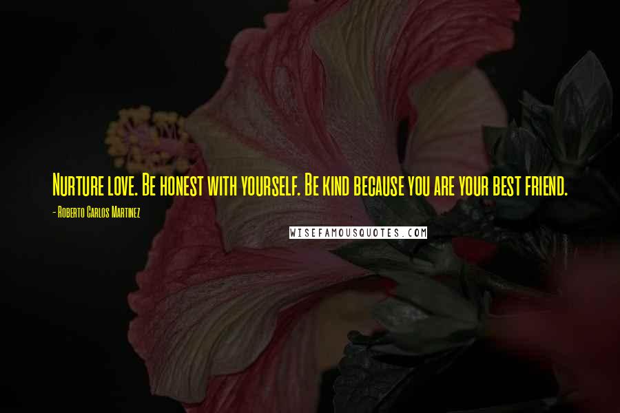 Roberto Carlos Martinez Quotes: Nurture love. Be honest with yourself. Be kind because you are your best friend.