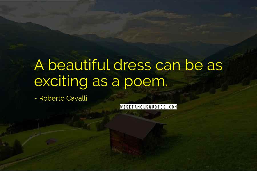 Roberto Cavalli Quotes: A beautiful dress can be as exciting as a poem.