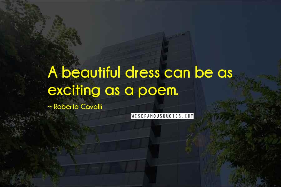 Roberto Cavalli Quotes: A beautiful dress can be as exciting as a poem.