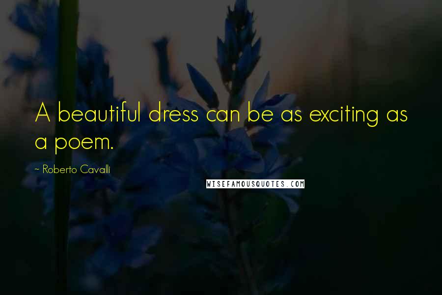 Roberto Cavalli Quotes: A beautiful dress can be as exciting as a poem.