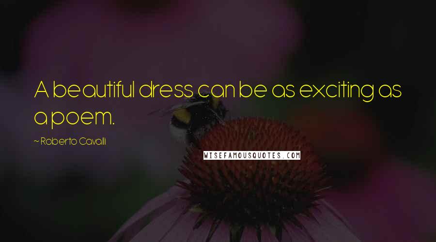 Roberto Cavalli Quotes: A beautiful dress can be as exciting as a poem.