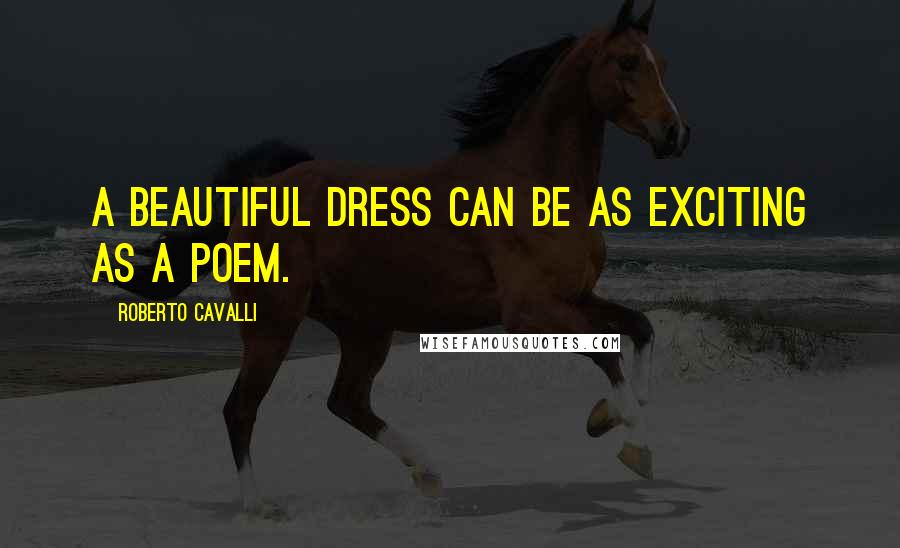 Roberto Cavalli Quotes: A beautiful dress can be as exciting as a poem.