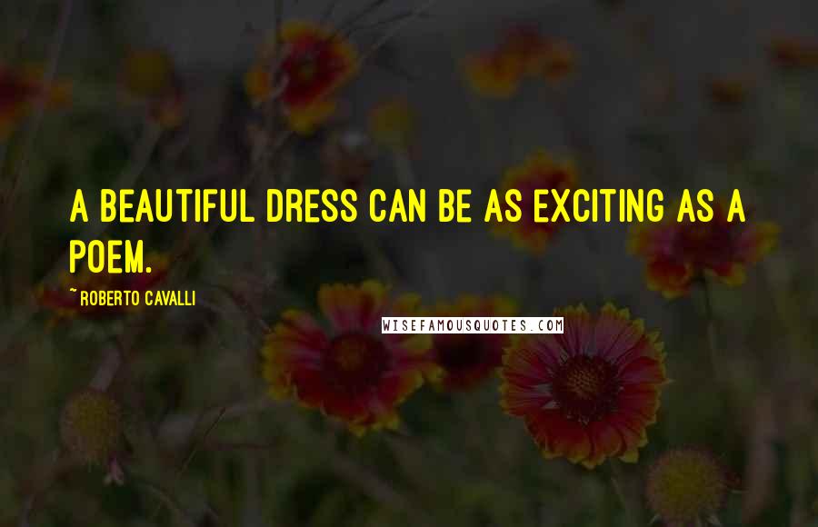 Roberto Cavalli Quotes: A beautiful dress can be as exciting as a poem.